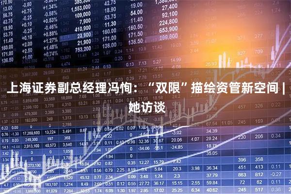 上海证券副总经理冯恂：“双限”描绘资管新空间 | 她访谈