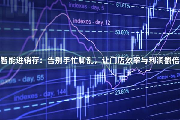 智能进销存：告别手忙脚乱，让门店效率与利润翻倍