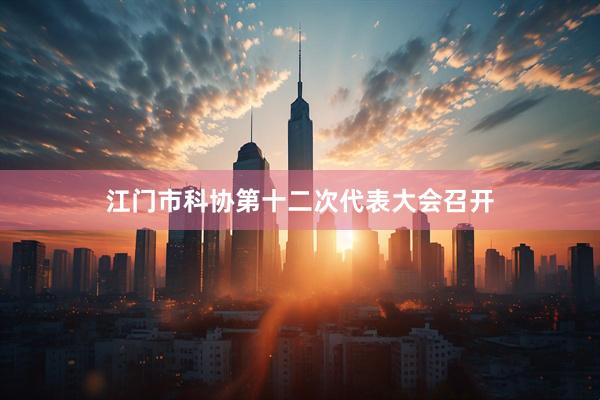 江门市科协第十二次代表大会召开